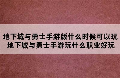 地下城与勇士手游版什么时候可以玩 地下城与勇士手游玩什么职业好玩